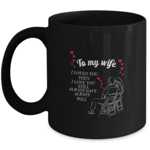Valentines Day Wife Mug Gifts For Him Or Her - Loved You Then Always Will - Unique Gift