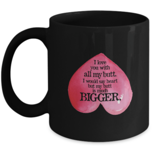Valentines Day Mug Gifts For Him Or Her - I Love You With My Heart Butt - Unique Gift