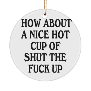 How About A Nice Hot Cup Of Shut The Fuck Up Ornament Desk Accessory Gift Ideas For Men Women White